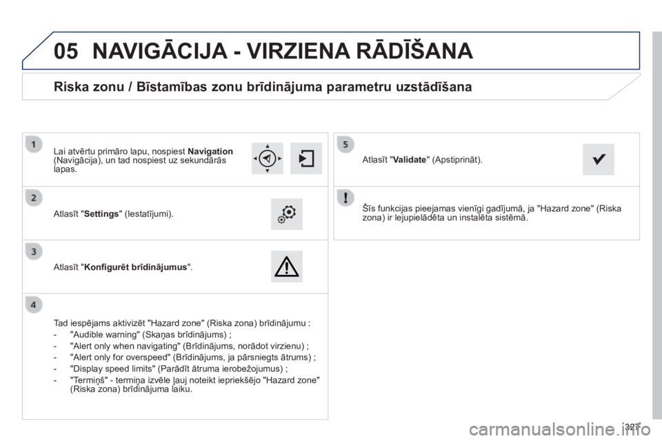 Peugeot 308 2014  Īpašnieka rokasgrāmata (in Latvian)  
05
327327327
308_LV_CHAP10C_SMEGPLUS_ED02-2013
  Šīs funkcijas pieejamas vienīgi gadījumā, ja "Hazard zone" (Riska zona) ir lejupielādēta un instalēta sistēmā.     Atlasīt "Se