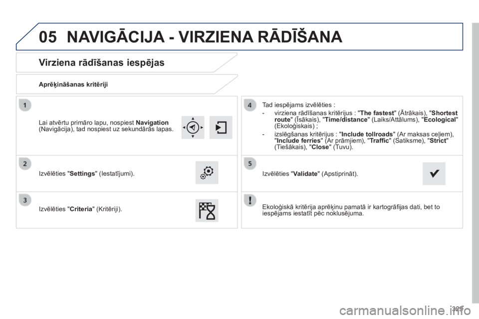 Peugeot 308 2014 Īpašnieka rokasgrāmata (in Latvian) 05
329
308_LV_CHAP10C_SMEGPLUS_ED02-2013
Virziena rādīšanas iespējas
Aprēķināšanas kritēriji
Izvēlēties "Settings" (Iestatījumi).
Izvēlēties "Criteria" Peugeot 308 2014 Īpašnieka rokasgrāmata (in Latvian) 05
329
308_LV_CHAP10C_SMEGPLUS_ED02-2013
Virziena rādīšanas iespējas
Aprēķināšanas kritēriji
Izvēlēties "Settings" (Iestatījumi).
Izvēlēties "Criteria"