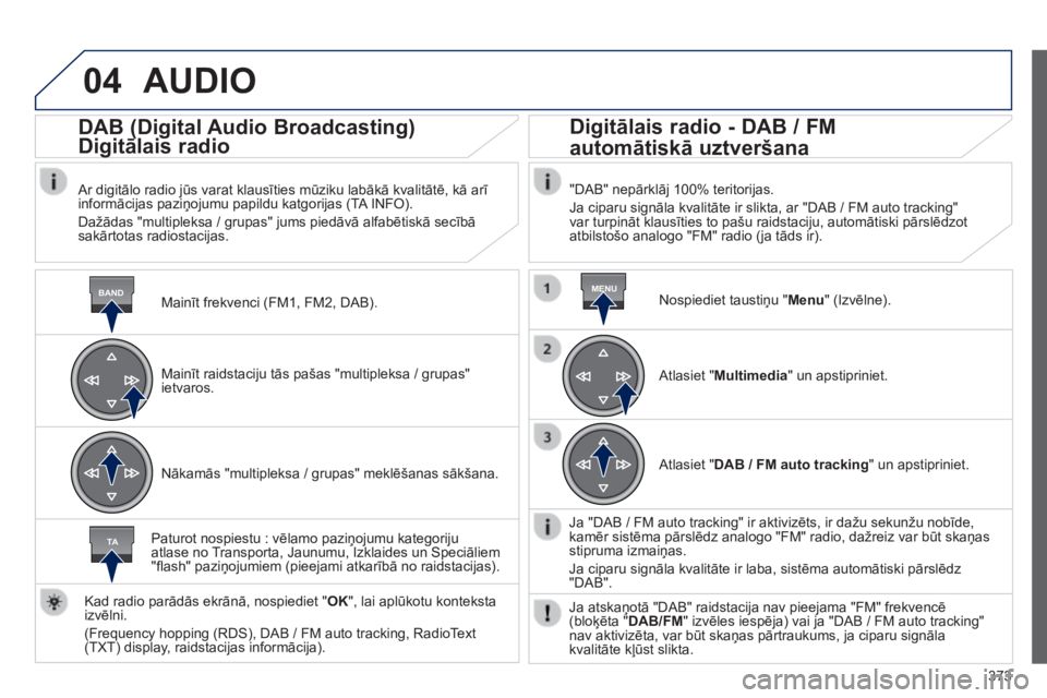Peugeot 308 2014 Īpašnieka rokasgrāmata (in Latvian) 04
BANDMENU
TA
373
308_lv_chap10d_rd45_ed02_2013
AUDIO
Mainīt frekvenci (FM1, FM2, DAB) .
DAB (Digital Audio Broadcasting)
Digitālais radio
Ar digitālo radio jūs varat klausīties Peugeot 308 2014 Īpašnieka rokasgrāmata (in Latvian) 04
BANDMENU
TA
373
308_lv_chap10d_rd45_ed02_2013
AUDIO
Mainīt frekvenci (FM1, FM2, DAB) .
DAB (Digital Audio Broadcasting)
Digitālais radio
Ar digitālo radio jūs varat klausīties