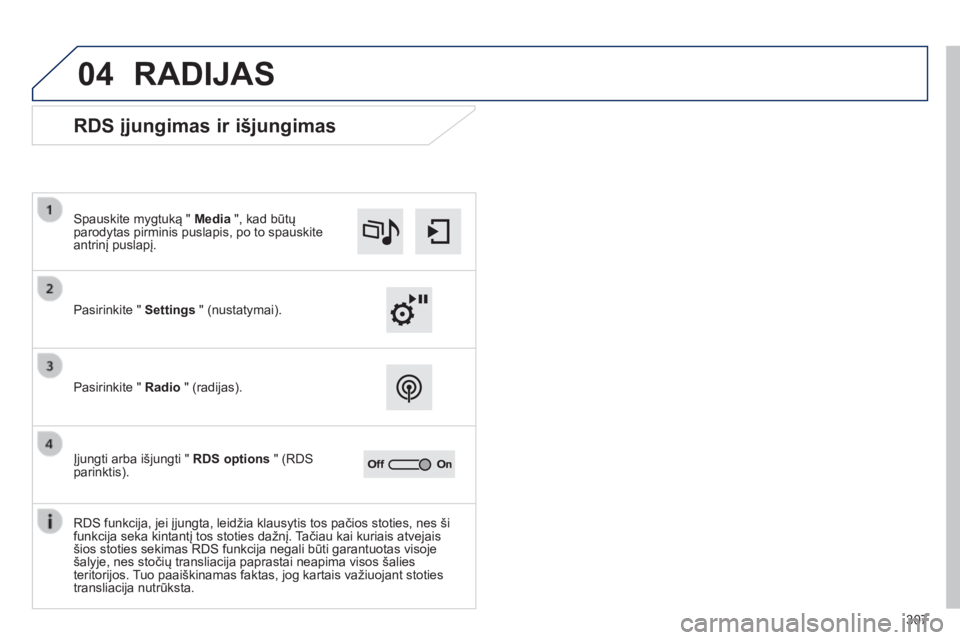 Peugeot 308 2014  Savininko vadovas (in Lithuanian) 04
307
308_lt_Chap10c_SMEGplus_ed02-2013
 RADIJAS 
             RDS įjungimas ir išjungimas 
  Pasirinkite "  Settings  " (nustatymai).  
  Spauskite mygtuką "  Media  ", kad būtų
