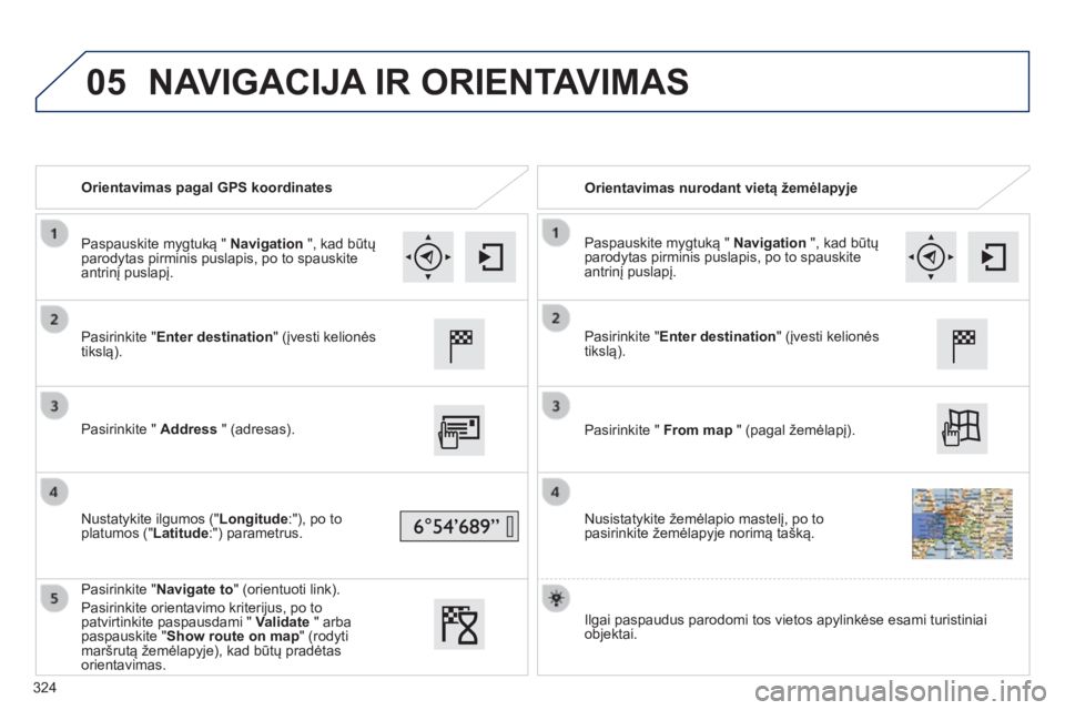 Peugeot 308 2014  Savininko vadovas (in Lithuanian) 05
308_lt_Chap10c_SMEGplus_ed02-2013
   Orientavimas pagal GPS koordinates     Orientavimas nurodant vietą žemėlapyje  
  Pasirinkite "Enter destination" (įvesti kelionės tikslą).  
  Pa