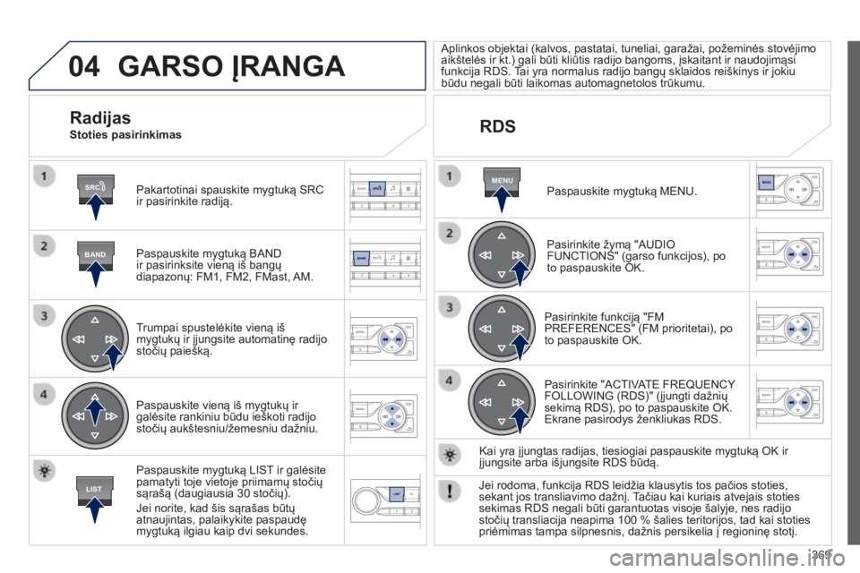 Peugeot 308 2014  Savininko vadovas (in Lithuanian) 04
SRC
BAND
LIST
MENU
369
308_lt_Chap10d_RD45_ed02_2013
 GARSO ĮRANGA 
  Pakartotinai spauskite mygtuką SRC ir pasirinkite radiją.  
  Paspauskite mygtuką BAND ir pasirinksite vieną iš bangų di