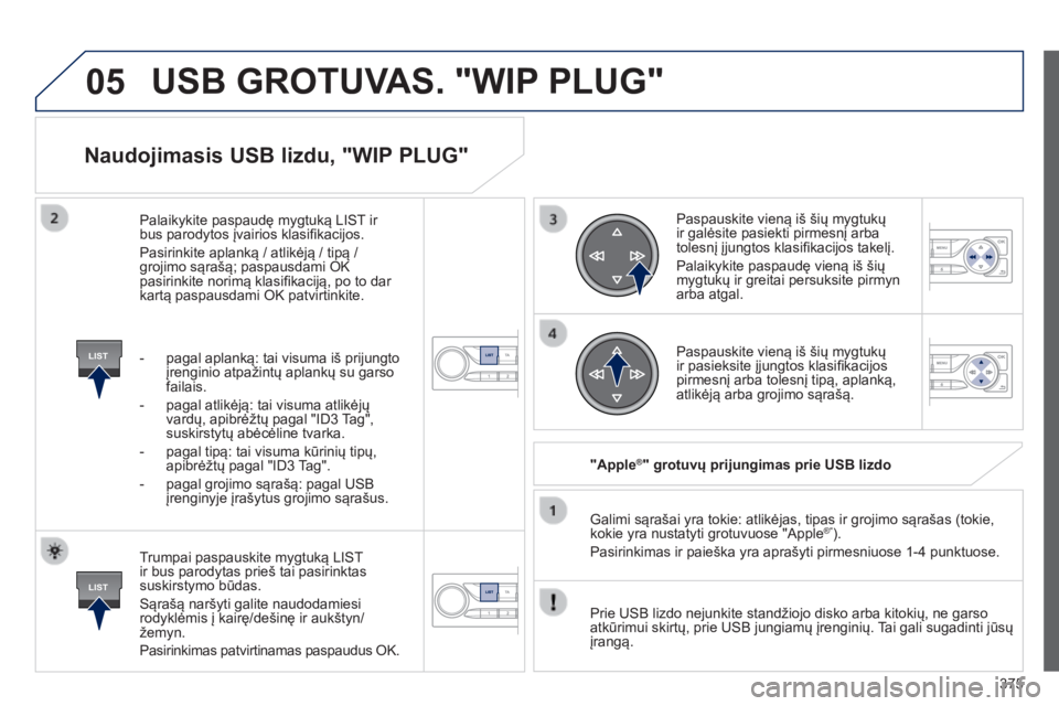 Peugeot 308 2014 Savininko vadovas (in Lithuanian) 05
LIST
LIST
375
308_lt_Chap10d_RD45_ed02_2013
Naudojimasis USB lizdu, "WIP PLUG"
Trumpai paspauskite mygtuką LIST ir bus parodytas prieš tai pasirinktas suskirstymo būdas.
Sąrašą Peugeot 308 2014 Savininko vadovas (in Lithuanian) 05
LIST
LIST
375
308_lt_Chap10d_RD45_ed02_2013
Naudojimasis USB lizdu, "WIP PLUG"
Trumpai paspauskite mygtuką LIST ir bus parodytas prieš tai pasirinktas suskirstymo būdas.
Sąrašą