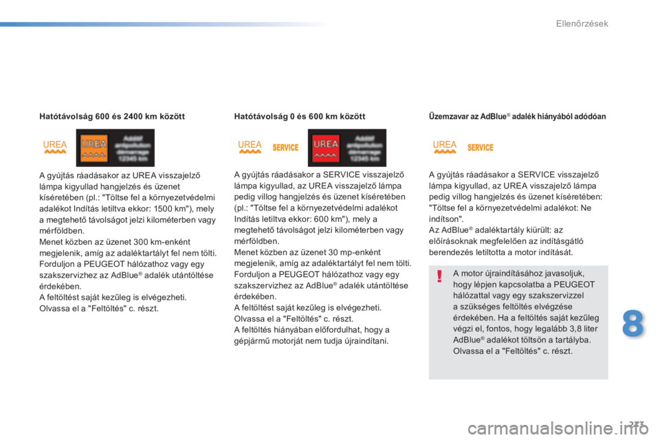 Peugeot 308 2014  Kezelési útmutató (in Hungarian) 273
8
Ellenőrzések
308_hu_Chap08_verifications_ed02-2013
Hatótávolság 600 és 2400 km között
 A gyújtás ráadásakor az UREA visszajelző lámpa kigyullad hangjelzés és üzenet kíséretéb