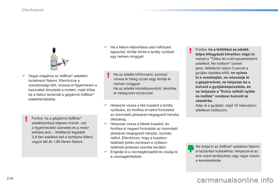 Peugeot 308 2014  Kezelési útmutató (in Hungarian) 278
Ellenőrzések
308_hu_Chap08_verifications_ed02-2013
  Ne dobja ki az AdBlue ®  adalékos flakont ®  adalékos flakont ®
a háztartási hulladékba. Helyezze el az erre szánt tartályokba vagy
