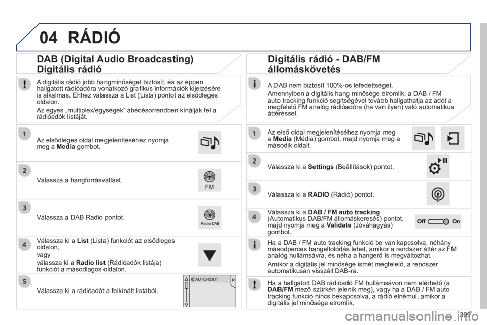 Peugeot 308 2014  Kezelési útmutató (in Hungarian) 04
309
308_hu_Chap10c_SMEGplus_ed02-2013
 RÁDIÓ 
  Ha a DAB / FM auto tracking funkció be van kapcsolva, néhány másodperces hangeltolódás lehet, amikor a rendszer áttér az FM analóg hullám