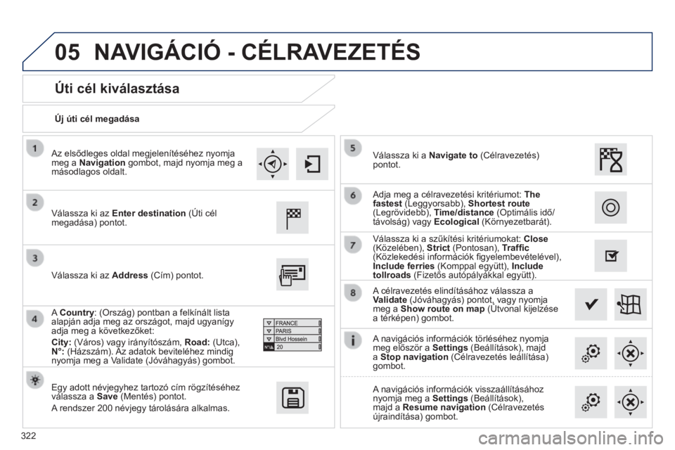 Peugeot 308 2014  Kezelési útmutató (in Hungarian) 05
322
308_hu_Chap10c_SMEGplus_ed02-2013
  Új úti cél megadása  
  Úti cél kiválasztása 
  Válassza  ki  az Enter destination (Úti cél megadása) pontot.  
  Egy adott névjegyhez tartozó 