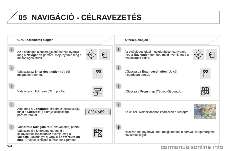 Peugeot 308 2014  Kezelési útmutató (in Hungarian) 05
308_hu_Chap10c_SMEGplus_ed02-2013
   GPS-koordináták alapján     A térkép alapján  
  Válassza  az Enter destination (Úti cél megadása) pontot.  
  Válassza  az Address (Cím) pontot.  
