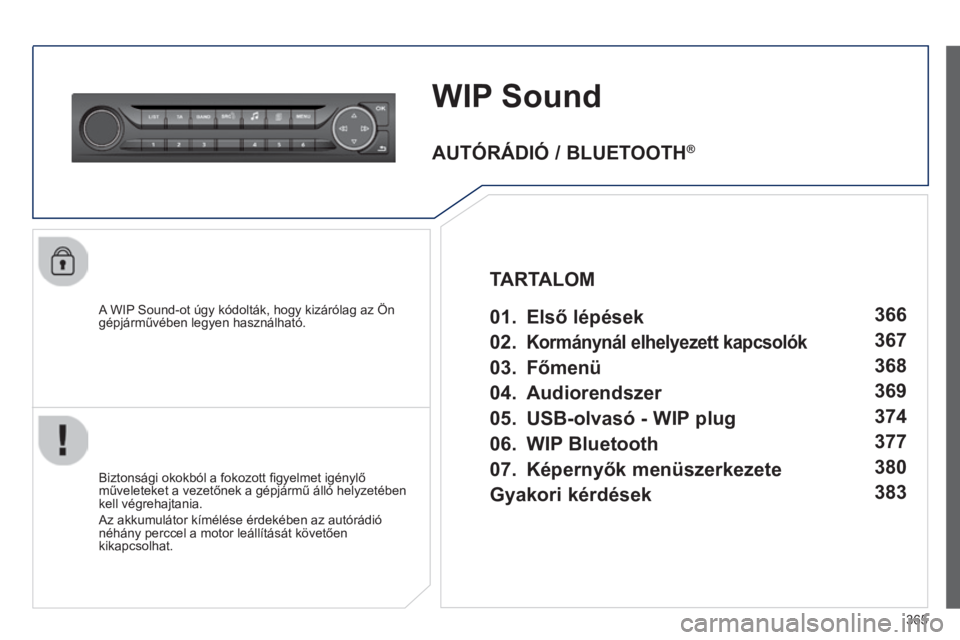 Peugeot 308 2014  Kezelési útmutató (in Hungarian) 365
308_hu_Chap10d_RD45_ed02_2013
WIP Sound
  A WIP Sound-ot úgy kódolták, hogy kizárólag az Ön gépjárművében legyen használható.  
  Biztonsági okokból a fokozott ﬁ gyelmet igénylő 