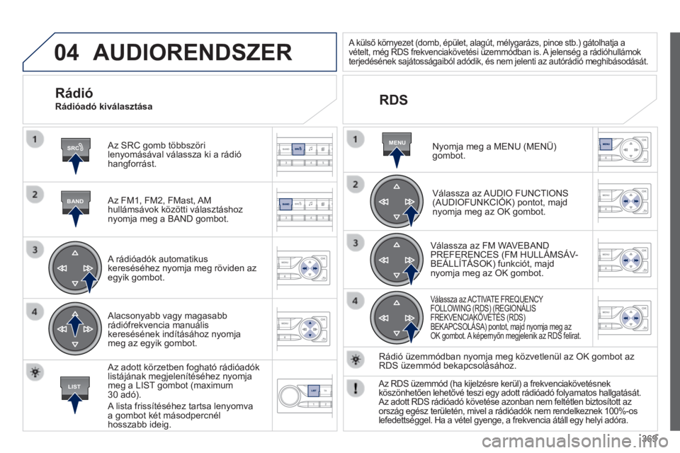 Peugeot 308 2014 Kezelési útmutató (in Hungarian) 04
SRC
BAND
LIST
MENU
369
308_hu_Chap10d_RD45_ed02_2013
AUDIORENDSZER
Az SRC gomb többszöri lenyomásával válassza ki a rádió hangforrást.
Az FM1, FM2, FMast, AM hullámsávok közötti Peugeot 308 2014 Kezelési útmutató (in Hungarian) 04
SRC
BAND
LIST
MENU
369
308_hu_Chap10d_RD45_ed02_2013
AUDIORENDSZER
Az SRC gomb többszöri lenyomásával válassza ki a rádió hangforrást.
Az FM1, FM2, FMast, AM hullámsávok közötti