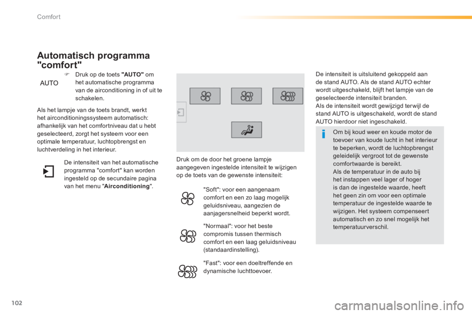 Peugeot 308 2014  Handleiding (in Dutch) 102
Comfort
308_nl_Chap03_confort_ed02-2013
  Om bij koud weer en koude motor de toevoer van koude lucht in het interieur te beperken, wordt de luchtopbrengst geleidelijk vergroot tot de gewenste comf