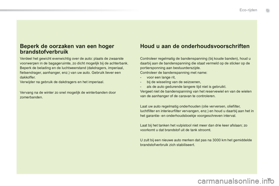 Peugeot 308 2014 Handleiding (in Dutch) 11
.Eco-rijden
308_nl_Chap00c_eco conduite_ed02-2013
Beperk de oorzaken van een hoger
brandstofverbruik
Verdeel het gewicht evenwichtig over de auto: plaats de zwaarste voor werpen in de bagager Peugeot 308 2014 Handleiding (in Dutch) 11
.Eco-rijden
308_nl_Chap00c_eco conduite_ed02-2013
Beperk de oorzaken van een hoger
brandstofverbruik
Verdeel het gewicht evenwichtig over de auto: plaats de zwaarste voor werpen in de bagager