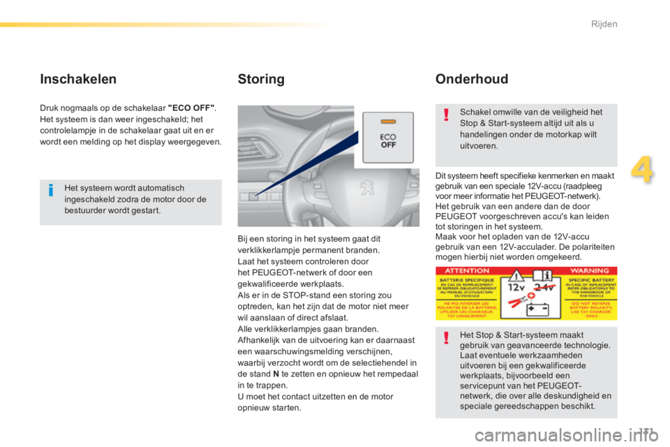 Peugeot 308 2014  Handleiding (in Dutch) 131
4
Rijden
308_nl_Chap04_conduite_ed02-2013
  Het systeem wordt automatisch ingeschakeld zodra de motor door de bestuurder  wordt  gestart.   
  Inschakelen 
  Druk nogmaals op de schakelaar  "ECO O