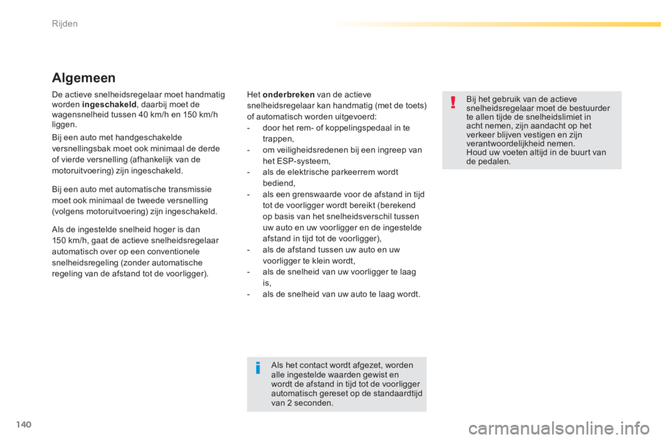 Peugeot 308 2014  Handleiding (in Dutch) 140
Rijden
308_nl_Chap04_conduite_ed02-2013
  De actieve snelheidsregelaar moet handmatig worden  ingeschakeld , daarbij moet de wagensnelheid tussen 40 km/h en 150 km/h liggen. 
  Algemeen 
  Het   o