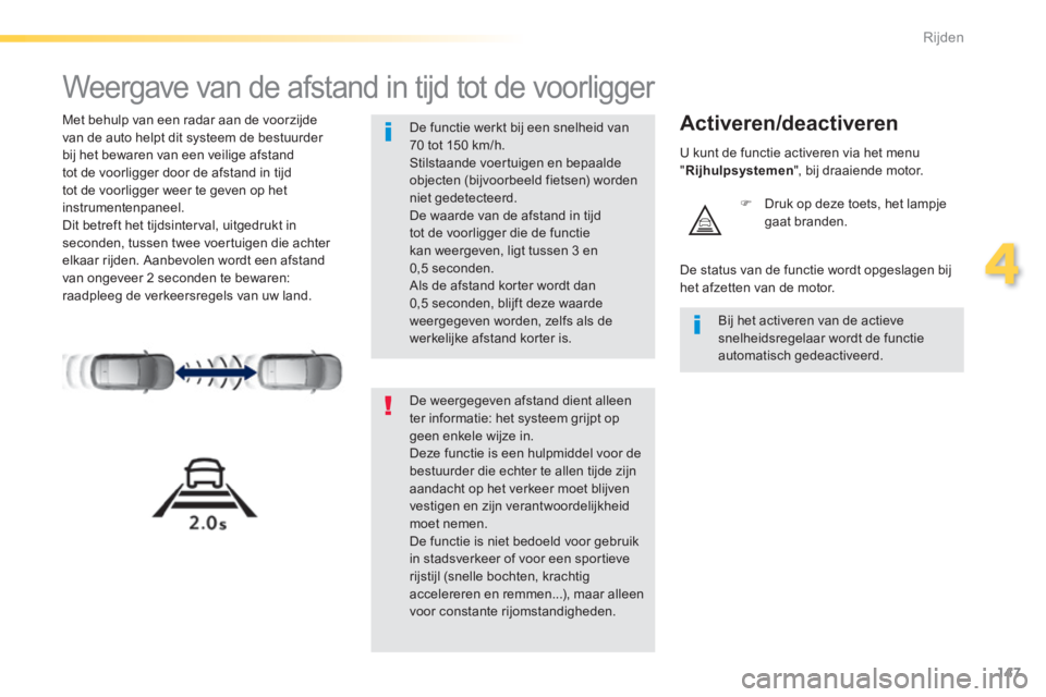 Peugeot 308 2014  Handleiding (in Dutch) 147
4
Rijden
308_nl_Chap04_conduite_ed02-2013
      
Weergave van de afstand in tijd tot de voorligger 
  Met behulp van een radar aan de voorzijde van de auto helpt dit systeem de bestuurder bij het 
