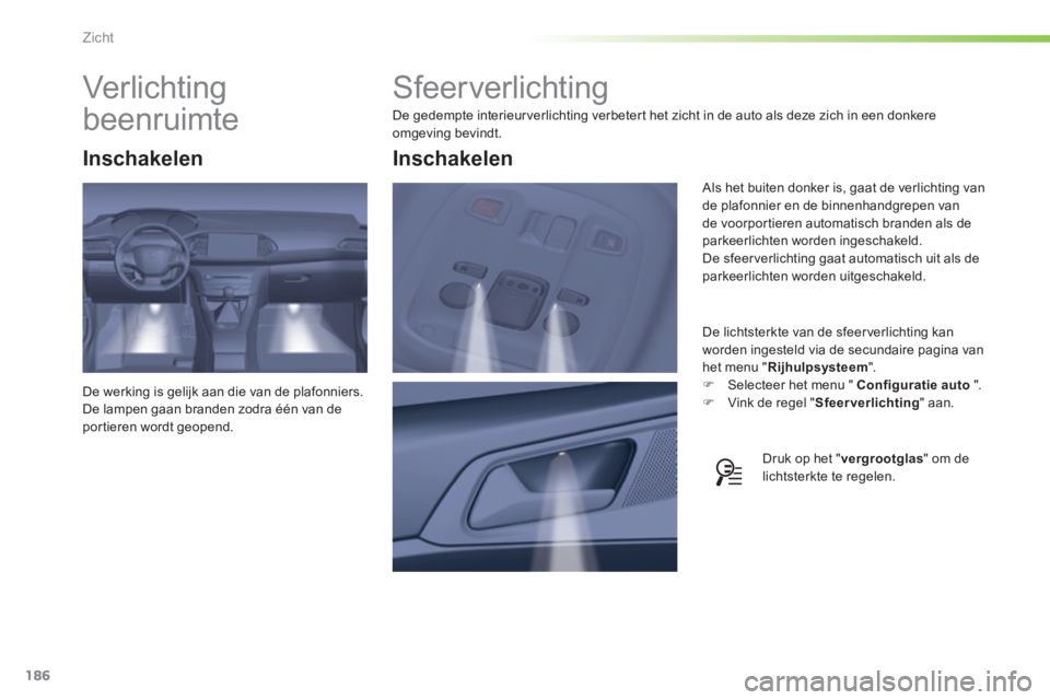 Peugeot 308 2014  Handleiding (in Dutch) 186
Zicht
308_nl_Chap05_visibilite_ed02-2013
         Sfeerverlichting 
 De gedempte interieurverlichting verbetert het zicht in de auto als deze zich in een donkere omgeving bevindt. 
  De lichtsterk