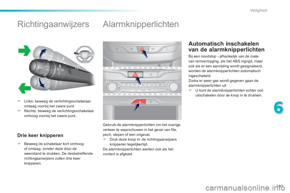 Peugeot 308 2014  Handleiding (in Dutch) 187
6
Veiligheid
308_nl_Chap06_securite_ed02-2013
Automatisch inschakelen 
van de alarmknipperlichten 
          
Richtingaanwijzers 
   Links: beweeg de verlichtingsschakelaar omlaag voorbij het z