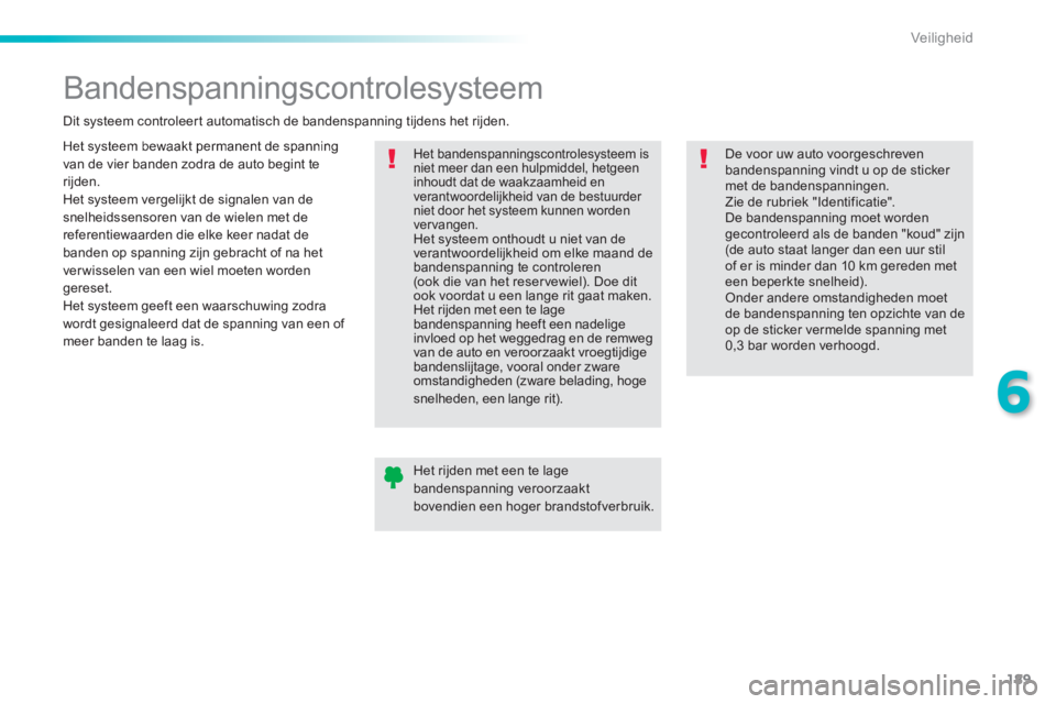 Peugeot 308 2014  Handleiding (in Dutch) 189
6
Veiligheid
308_nl_Chap06_securite_ed02-2013
         Bandenspanningscontrolesysteem 
 Het systeem bewaakt permanent de spanning van de vier banden zodra de auto begint te rijden.  Het systeem ve