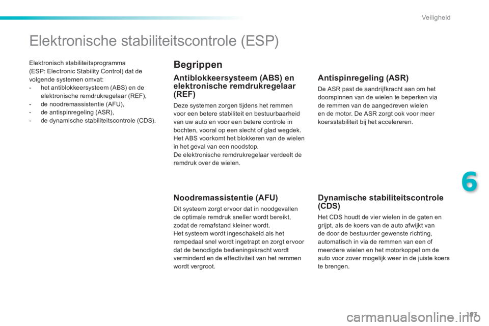 Peugeot 308 2014  Handleiding (in Dutch) 193
6
Veiligheid
308_nl_Chap06_securite_ed02-2013
  Elektronisch  stabiliteitsprogramma (ESP: Electronic Stability Control) dat de volgende systemen omvat:    -   het  antiblokkeersysteem  (ABS)  en  