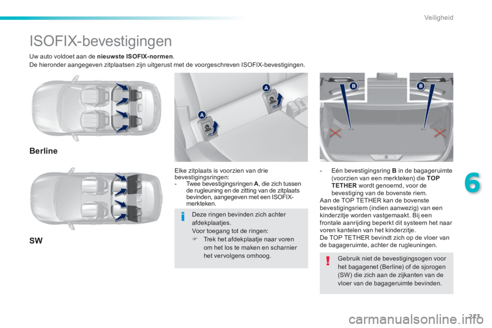 Peugeot 308 2014  Handleiding (in Dutch) 213
6
Veiligheid
308_nl_Chap06_securite_ed02-2013
  Uw auto voldoet aan de  nieuwste ISOFIX-normen .  De hieronder aangegeven zitplaatsen zijn uitgerust met de voorgeschreven ISOFIX-bevestigingen.  
 