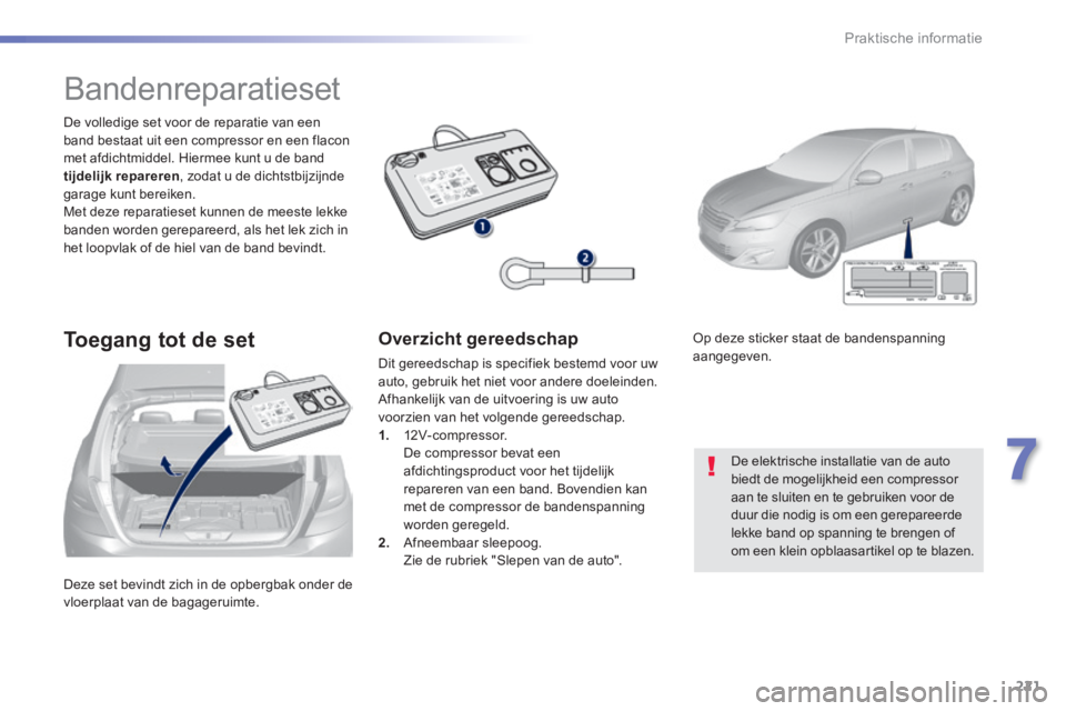 Peugeot 308 2014 Handleiding (in Dutch) 221
7
Praktische informatie
308_nl_Chap07_info pratiques_ed02-2013
Deze set bevindt zich in de opbergbak onder de vloerplaat van de bagageruimte.
De volledige set voor de reparatie van een band b Peugeot 308 2014 Handleiding (in Dutch) 221
7
Praktische informatie
308_nl_Chap07_info pratiques_ed02-2013
Deze set bevindt zich in de opbergbak onder de vloerplaat van de bagageruimte.
De volledige set voor de reparatie van een band b