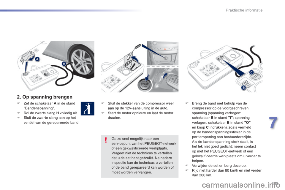 Peugeot 308 2014  Handleiding (in Dutch) 225
7
Praktische informatie
308_nl_Chap07_info pratiques_ed02-2013
  2.  Op  spanning  brengen  
   Sluit de stekker van de compressor weer aan op de 12V-aansluiting in de auto.    Start de moto