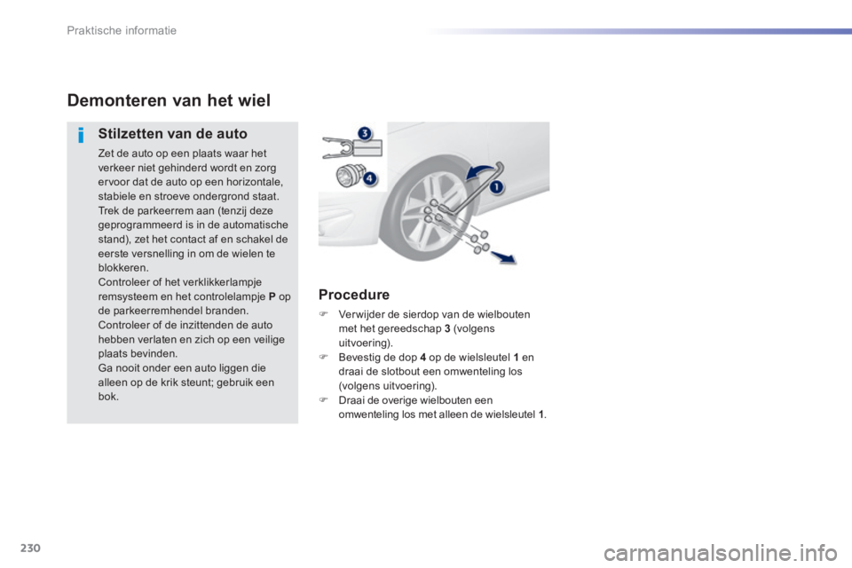 Peugeot 308 2014  Handleiding (in Dutch) 230
Praktische informatie
308_nl_Chap07_info pratiques_ed02-2013
Demonteren van het wiel 
  Stilzetten van de auto 
 Zet de auto op een plaats waar het verkeer niet gehinderd wordt en zorg ervoor dat 