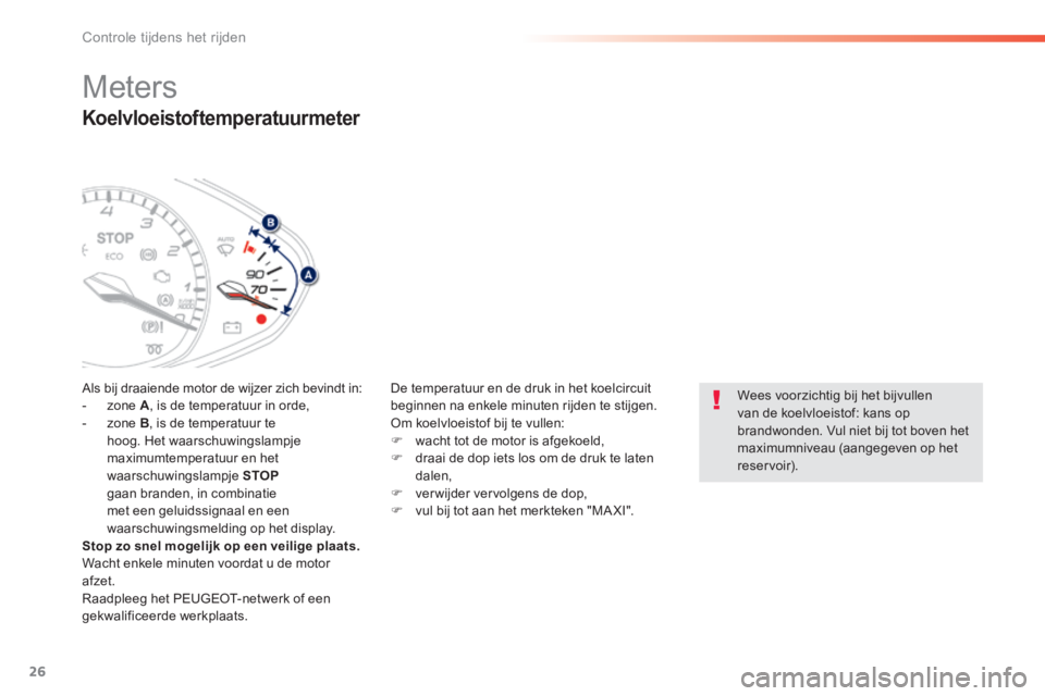 Peugeot 308 2014  Handleiding (in Dutch) 26
Controle tijdens het rijden
308_nl_Chap01_controle de marche_ed02-2013
  Koelvloeistoftemperatuurmeter 
Als bij draaiende motor de wijzer zich bevindt in:    -   zone   A , is de temperatuur in ord
