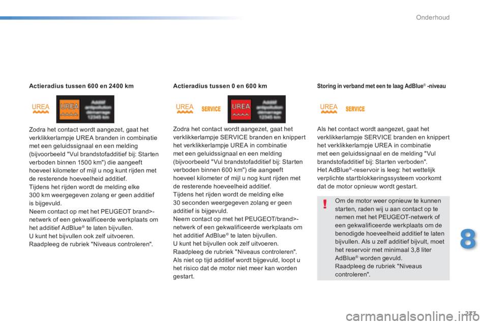 Peugeot 308 2014  Handleiding (in Dutch) 273
8
Onderhoud
308_nl_Chap08_verifications_ed02-2013
Actieradius tussen 600 en 2400 km
 Zodra het contact wordt aangezet, gaat het verklikkerlampje UREA branden in combinatie met een geluidssignaal e