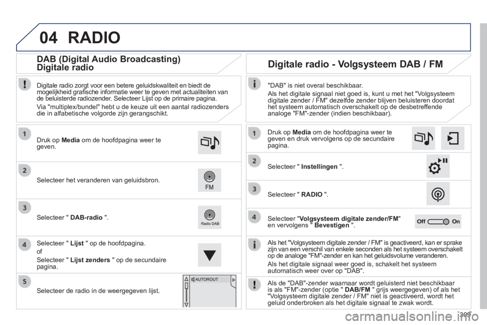 Peugeot 308 2014  Handleiding (in Dutch) 04
309
308_nl_Chap10c_SMEGplus_ed02-2013
 RADIO 
  Als het "Volgsysteem digitale zender / FM" is geactiveerd, kan er sprake zijn van een verschil van enkele seconden als het systeem overschakelt op de