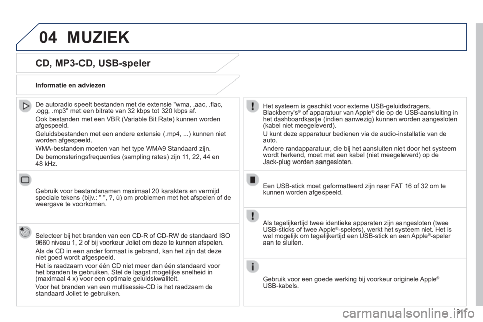Peugeot 308 2014  Handleiding (in Dutch) 04
3 11
308_nl_Chap10c_SMEGplus_ed02-2013
  CD,  MP3-CD,  USB-speler 
  De autoradio speelt bestanden met de extensie "wma, .aac, .ﬂ ac, .ogg, .mp3" met een bitrate van 32 kbps tot 320 kbps af. 