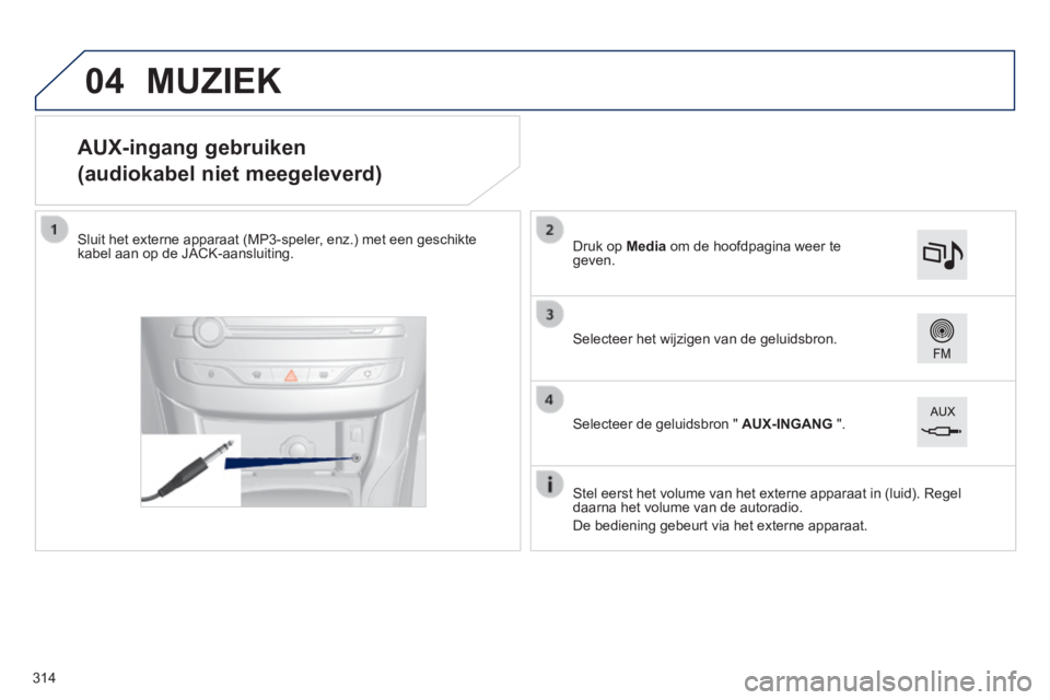 Peugeot 308 2014 Handleiding (in Dutch) 04
308_nl_Chap10c_SMEGplus_ed02-2013
AUX-ingang gebruiken
(audiokabel niet meegeleverd)
Sluit het externe apparaat (MP3-speler, enz.) met een geschikte kabel aan op de JACK-aa Peugeot 308 2014 Handleiding (in Dutch) 04
308_nl_Chap10c_SMEGplus_ed02-2013
AUX-ingang gebruiken
(audiokabel niet meegeleverd)
Sluit het externe apparaat (MP3-speler, enz.) met een geschikte kabel aan op de JACK-aa