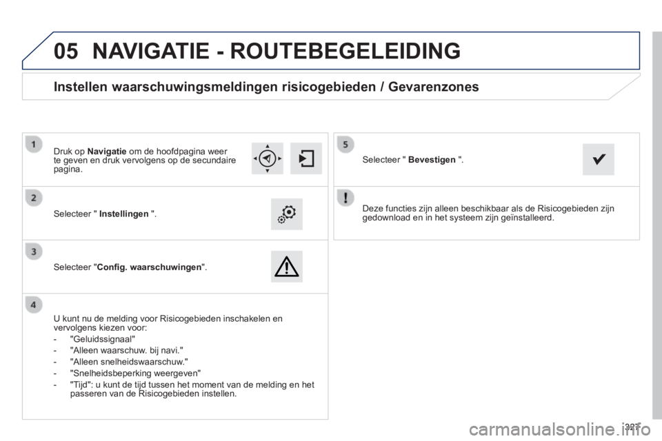 Peugeot 308 2014 Handleiding (in Dutch)
05
327327327
308_nl_Chap10c_SMEGplus_ed02-2013
Deze functies zijn alleen beschikbaar als de Risicogebieden zijn gedownload en in het systeem zijn geïnstalleerd. Selecteer " Instellingen Peugeot 308 2014 Handleiding (in Dutch)
05
327327327
308_nl_Chap10c_SMEGplus_ed02-2013
Deze functies zijn alleen beschikbaar als de Risicogebieden zijn gedownload en in het systeem zijn geïnstalleerd. Selecteer " Instellingen