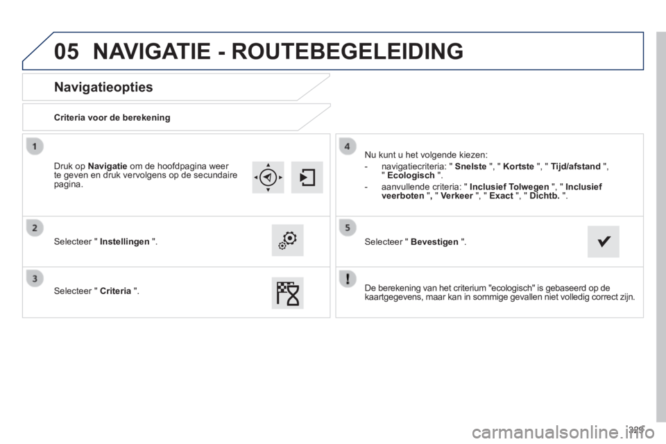 Peugeot 308 2014  Handleiding (in Dutch) 05
329
308_nl_Chap10c_SMEGplus_ed02-2013
       
Navigatieopties 
  Criteria  voor  de  berekening  
  Selecteer  "   Instellingen   ".  
  Selecteer  "   Criteria   ". 
 Nu kunt u het volgende kiezen