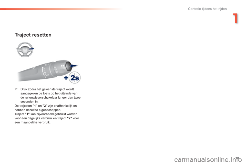 Peugeot 308 2014  Handleiding (in Dutch) 33
1
Controle tijdens het rijden
308_nl_Chap01_controle de marche_ed02-2013
  Traject  resetten 
   Druk zodra het gewenste traject wordt aangegeven de toets op het uiteinde van de ruitenwisserscha