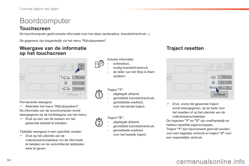 Peugeot 308 2014  Handleiding (in Dutch) 34
Controle tijdens het rijden
308_nl_Chap01_controle de marche_ed02-2013
 Boordcomputer 
  De boordcomputer geeft actuele informatie over het rijden (actieradius, brandstofverbruik...).  
  Weergave 