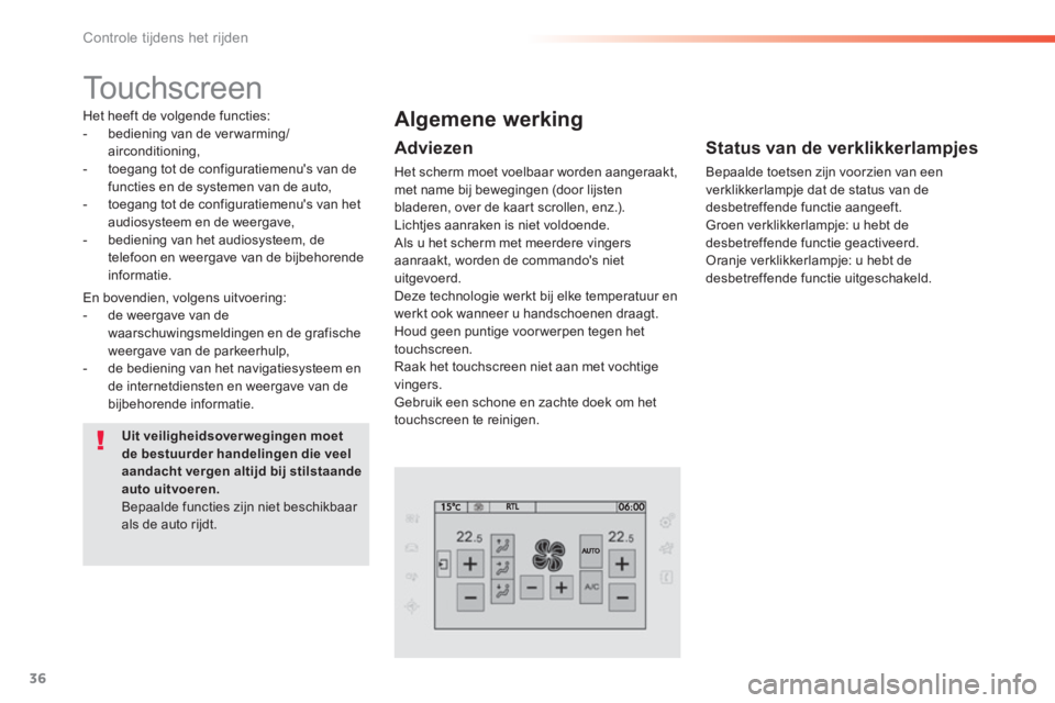 Peugeot 308 2014  Handleiding (in Dutch) 36
Controle tijdens het rijden
308_nl_Chap01_controle de marche_ed02-2013
      
Touchscreen  
  Het heeft de volgende functies:    -   bediening  van  de  ver warming/airconditioning,   -   toegang t