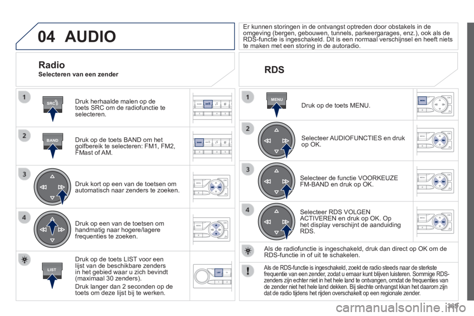 Peugeot 308 2014 Handleiding (in Dutch) 04
SRC
BAND
LIST
MENU
369
308_nl_Chap10d_RD45_ed02_2013
AUDIO
Druk herhaalde malen op de toets SRC om de radiofunctie te selecteren.
Druk op de toets BAND om het golfbereik te selecteren: FM1, Peugeot 308 2014 Handleiding (in Dutch) 04
SRC
BAND
LIST
MENU
369
308_nl_Chap10d_RD45_ed02_2013
AUDIO
Druk herhaalde malen op de toets SRC om de radiofunctie te selecteren.
Druk op de toets BAND om het golfbereik te selecteren: FM1,
