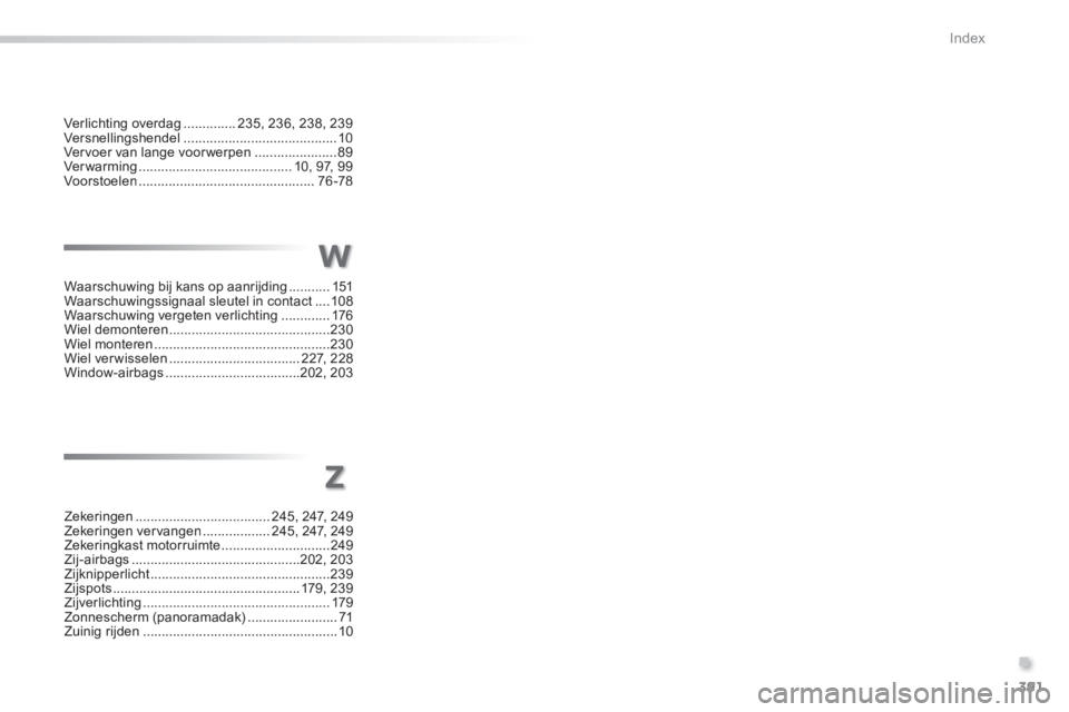 Peugeot 308 2014  Handleiding (in Dutch) 391
.
Index
308_nl_Chap11_index alpha_ed02-2013
Verlichting overdag ..............235, 236, 238, 239Versnellingshendel .........................................10Vervoer van lange voorwerpen .........