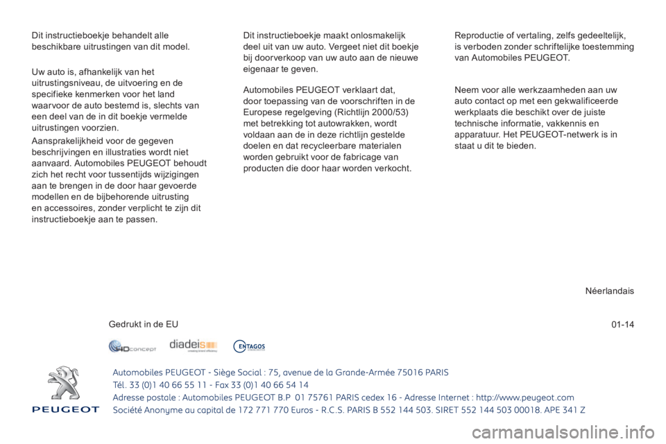 Peugeot 308 2014  Handleiding (in Dutch) 01-14
 Dit instructieboekje behandelt alle beschikbare uitrustingen van dit model.  Dit instructieboekje maakt onlosmakelijk deel uit van uw auto. Vergeet niet dit boekje bij doorverkoop van uw auto a