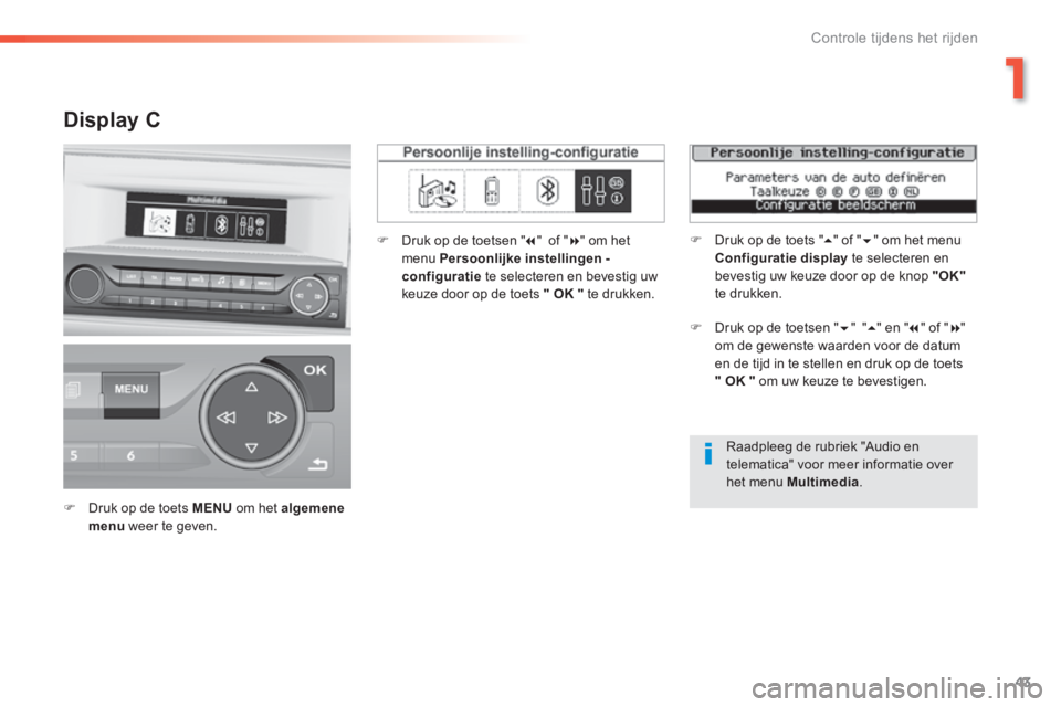 Peugeot 308 2014  Handleiding (in Dutch) 43
1
Controle tijdens het rijden
308_nl_Chap01_controle de marche_ed02-2013
  Raadpleeg de rubriek "Audio en telematica" voor meer informatie over 
het menu  Multimedia .  
  Display  C  
   Druk o