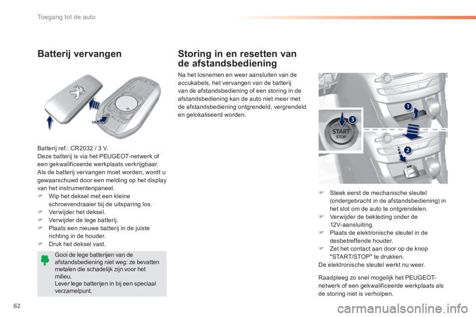 Peugeot 308 2014  Handleiding (in Dutch) 62
Toegang tot de auto
308_nl_Chap02_ouvertures_ed02-2013
            Batterij  vervangen 
  Batterij ref.: CR2032 / 3 V.  Deze batterij is via het PEUGEOT-netwerk of een gekwalificeerde werkplaats ve