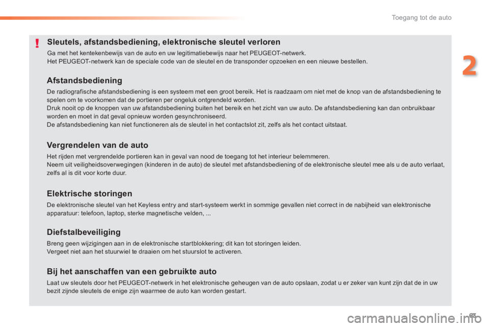 Peugeot 308 2014  Handleiding (in Dutch) 63
2
Toegang tot de auto
308_nl_Chap02_ouvertures_ed02-2013
Sleutels, afstandsbediening, elektronische sleutel verloren 
 Ga met het kentekenbewijs van de auto en uw legitimatiebewijs naar het PEUGEOT