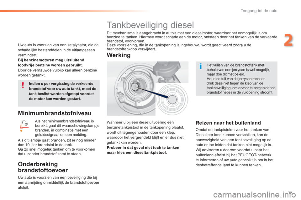 Peugeot 308 2014  Handleiding (in Dutch) 73
2
Toegang tot de auto
308_nl_Chap02_ouvertures_ed02-2013
  Minimumbrandstofniveau 
 Als het minimumbrandstofniveau is bereikt, gaat dit waarschuwingslampje branden, in combinatie met een geluidssig