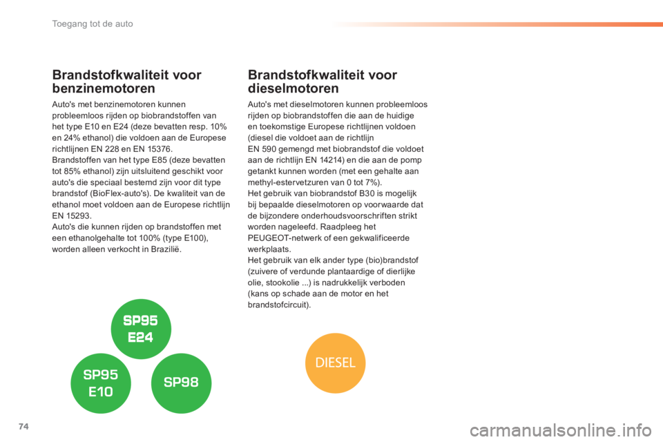 Peugeot 308 2014  Handleiding (in Dutch) 74
Toegang tot de auto
308_nl_Chap02_ouvertures_ed02-2013
Brandstofkwaliteit voor 
benzinemotoren 
  Autos met benzinemotoren kunnen probleemloos rijden op biobrandstoffen van het type E10 en E24 (de