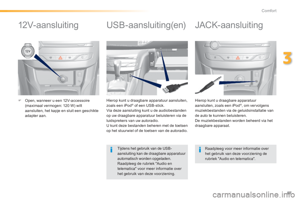 Peugeot 308 2014  Handleiding (in Dutch) 87
3
Comfort
308_nl_Chap03_confort_ed02-2013
   Open, wanneer u een 12V-accessoire (maximaal vermogen: 120 W) wilt aansluiten, het kapje en sluit een geschikte adapter  aan.   
  Hierop kunt u draa