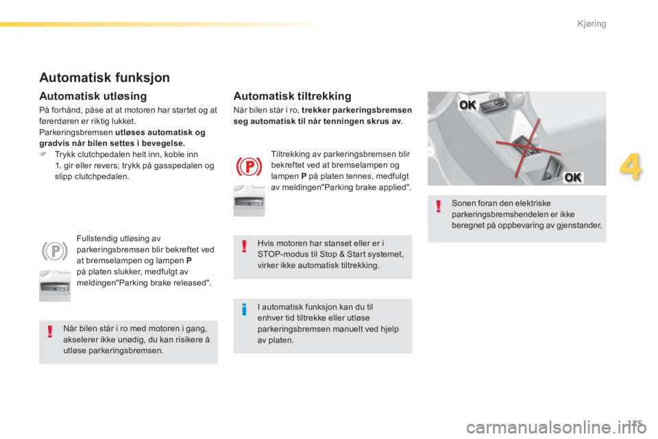 Peugeot 308 2014  Brukerhåndbok (in Norwegian) 115
4
Kjøring
308_no_Chap04_conduite_ed02-2013
  Sonen foran den elektriske parkeringsbremshendelen er ikke beregnet på oppbevaring av gjenstander.   
  Automatisk  funksjon 
  Automatisk  utløsing
