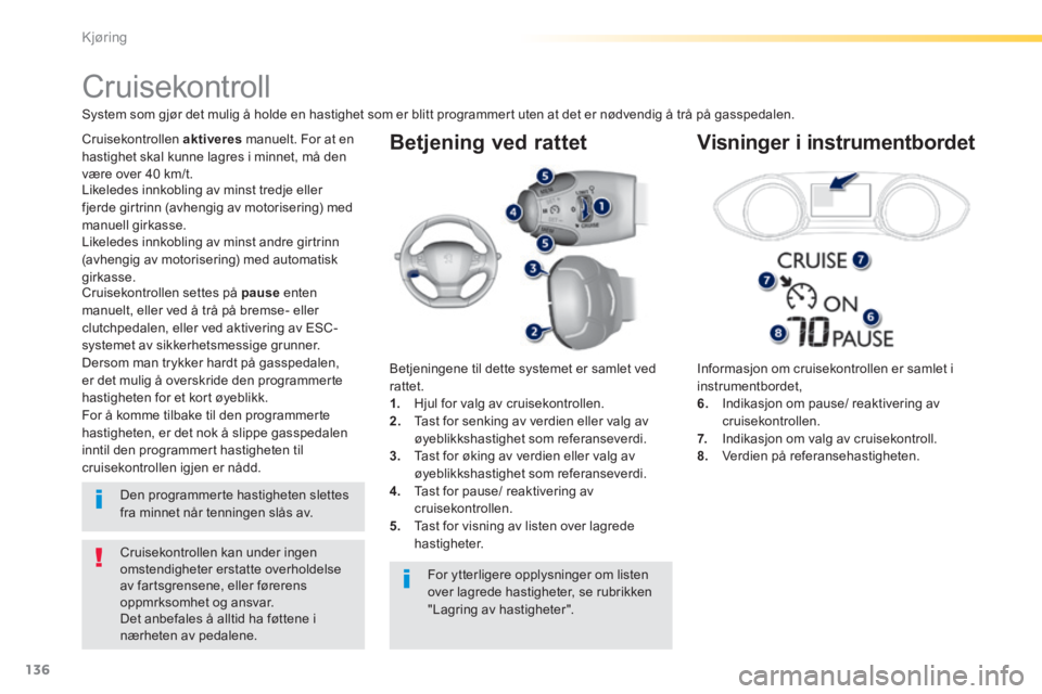 Peugeot 308 2014  Brukerhåndbok (in Norwegian) 136
Kjøring
308_no_Chap04_conduite_ed02-2013
  Betjening  ved  rattet 
  Informasjon om cruisekontrollen er samlet i instrumentbordet, 6.   Indikasjon om pause/ reaktivering av cruisekontrollen. 7.  