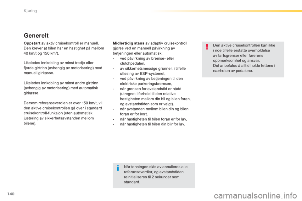 Peugeot 308 2014  Brukerhåndbok (in Norwegian) 140
Kjøring
308_no_Chap04_conduite_ed02-2013
Oppstart  av aktiv cruisekontroll er manuell. Den krever at bilen har en hastighet på mellom 40 km/t og 150 km/t. 
  Generelt 
Midlertidig stans  av adap