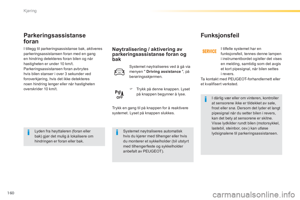 Peugeot 308 2014  Brukerhåndbok (in Norwegian) 160
Kjøring
308_no_Chap04_conduite_ed02-2013
Parkeringsassistanse 
foran 
  Lyden fra høyttaleren (foran eller bak) gjør det mulig å lokalisere om hindringen er foran eller bak.    
   Systemet  n